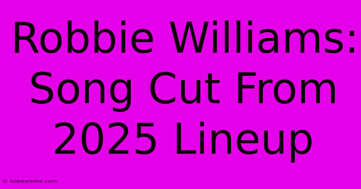 Robbie Williams: Song Cut From 2025 Lineup