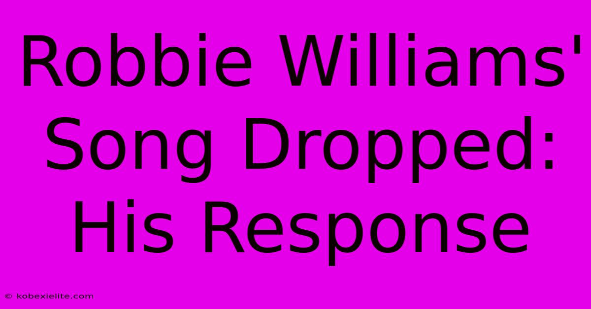 Robbie Williams' Song Dropped: His Response