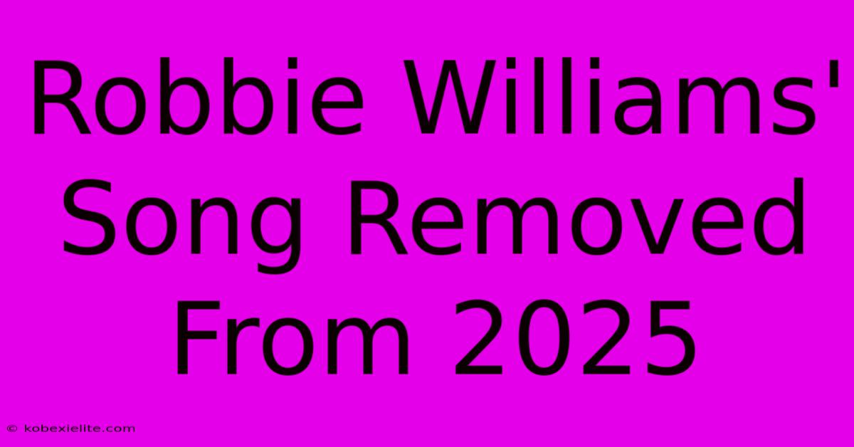 Robbie Williams' Song Removed From 2025