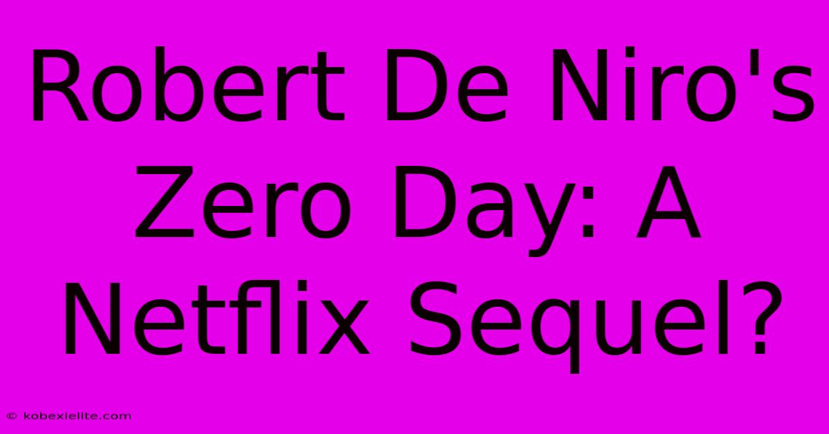 Robert De Niro's Zero Day: A Netflix Sequel?