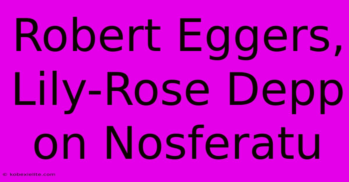 Robert Eggers, Lily-Rose Depp On Nosferatu