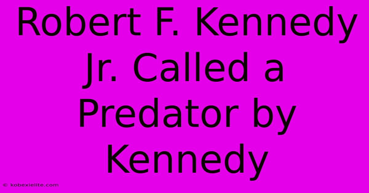 Robert F. Kennedy Jr. Called A Predator By Kennedy