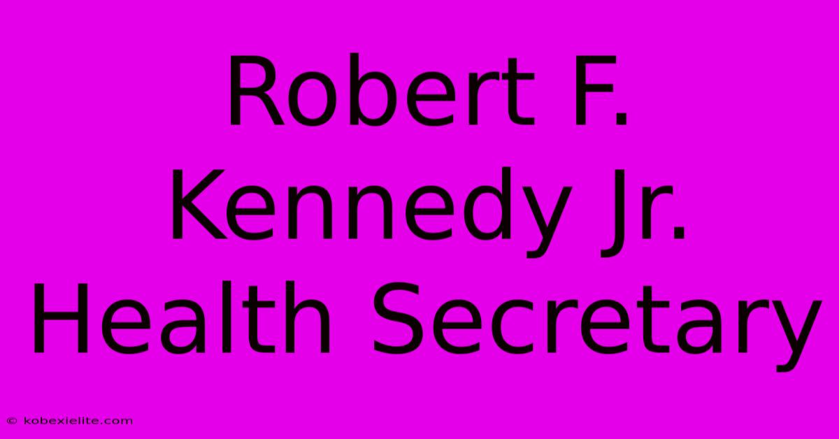 Robert F. Kennedy Jr. Health Secretary