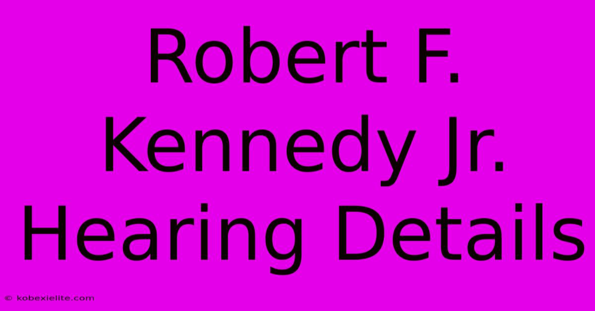 Robert F. Kennedy Jr. Hearing Details