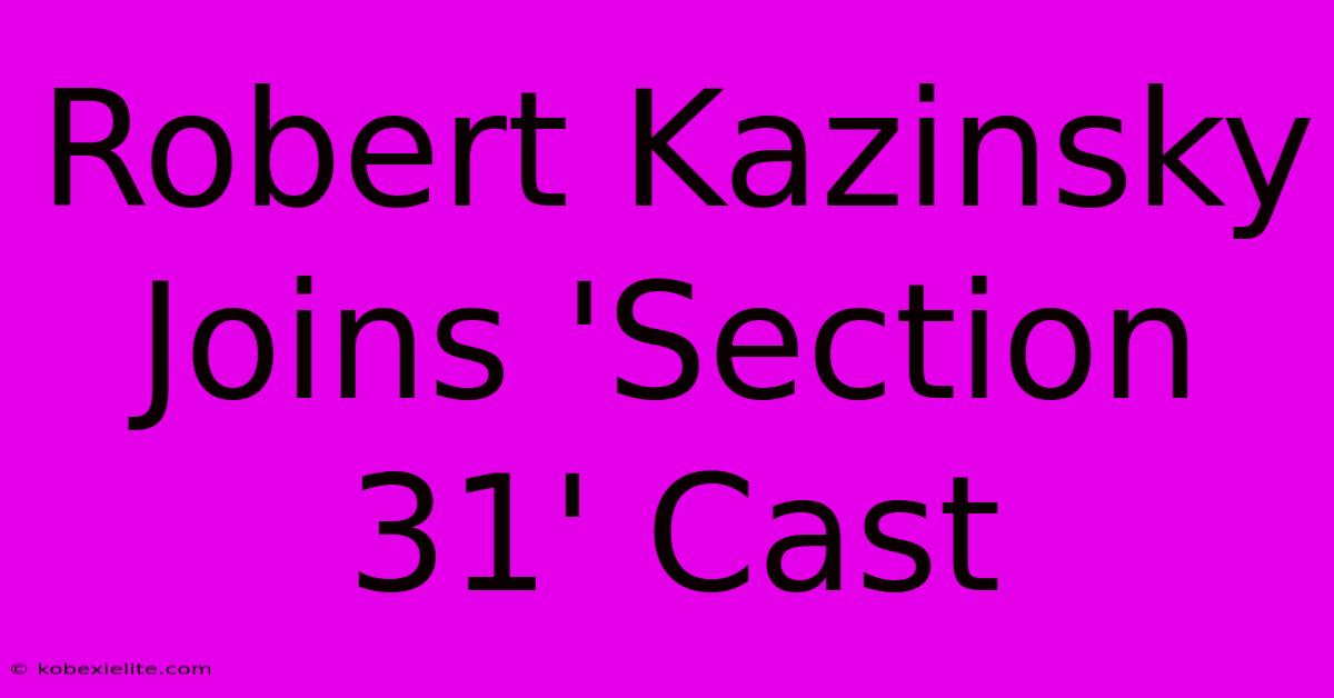 Robert Kazinsky Joins 'Section 31' Cast