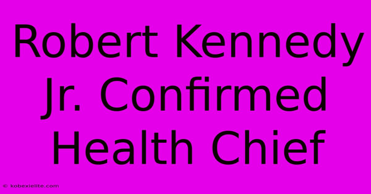 Robert Kennedy Jr. Confirmed Health Chief