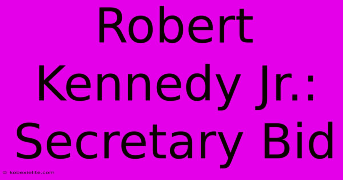 Robert Kennedy Jr.: Secretary Bid