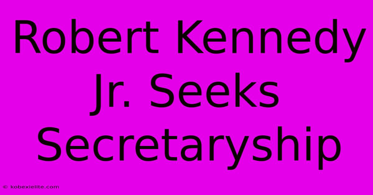 Robert Kennedy Jr. Seeks Secretaryship