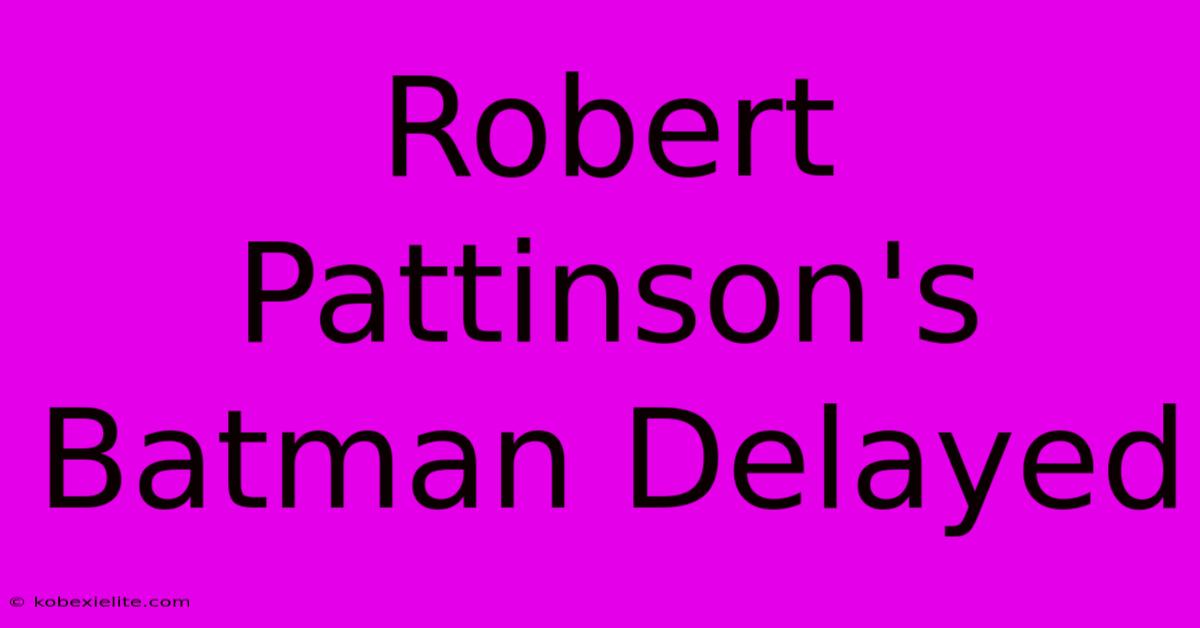 Robert Pattinson's Batman Delayed