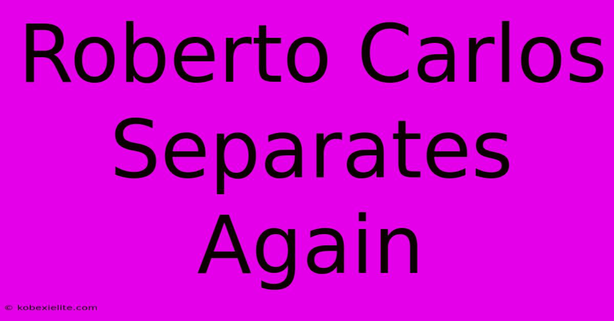 Roberto Carlos Separates Again