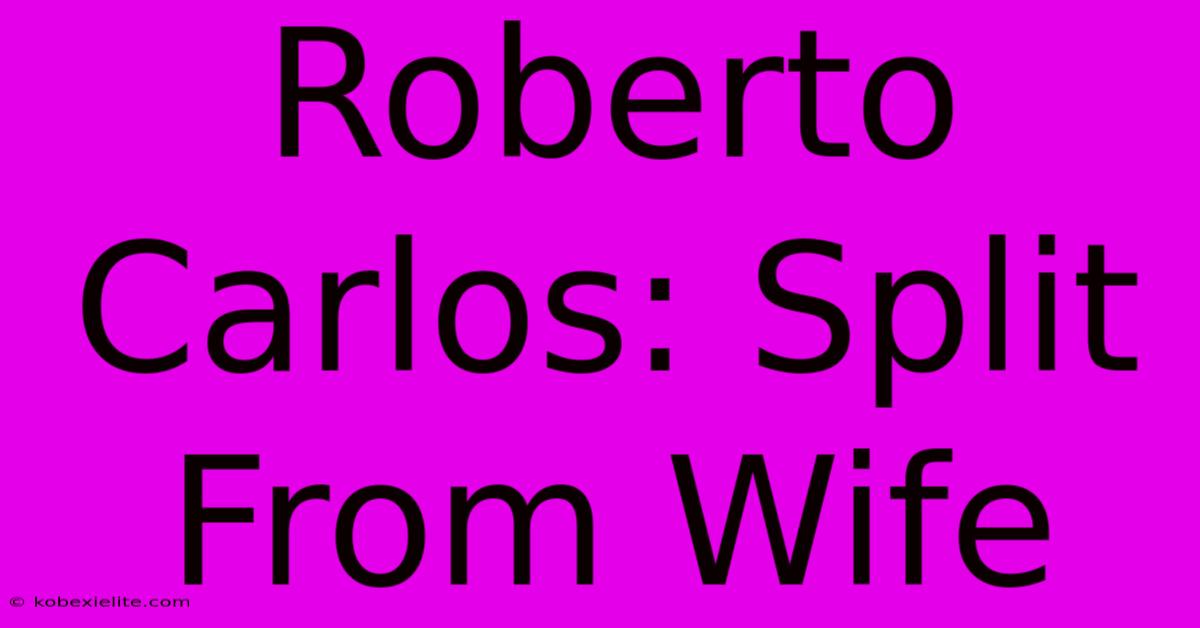 Roberto Carlos: Split From Wife