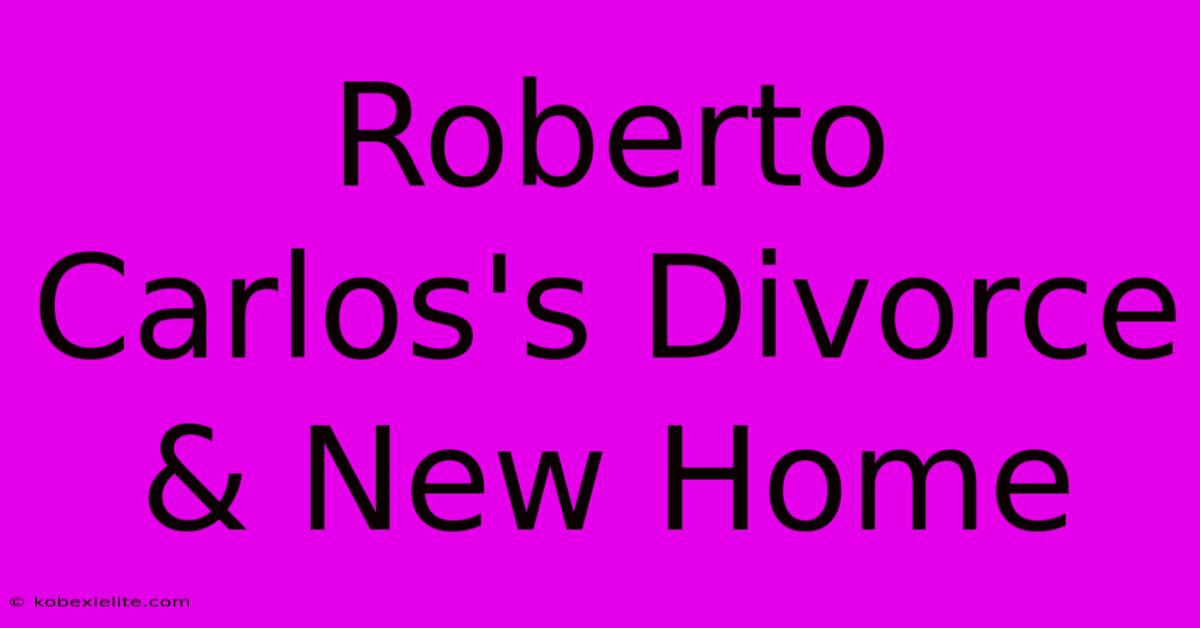 Roberto Carlos's Divorce & New Home