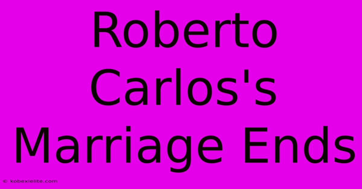 Roberto Carlos's Marriage Ends