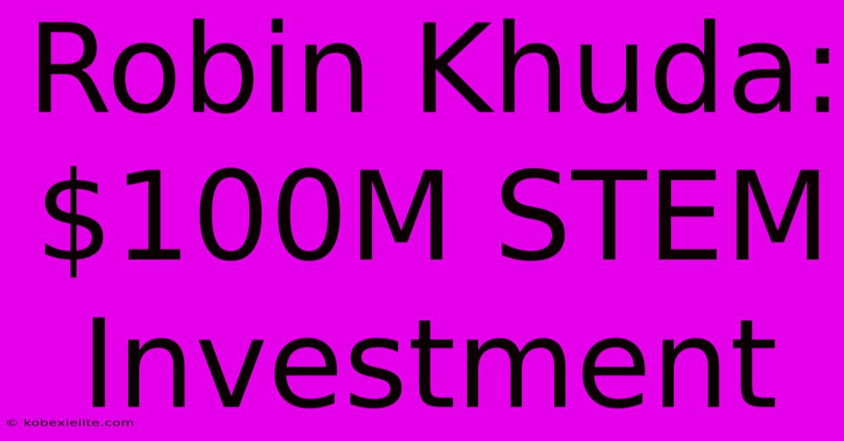 Robin Khuda: $100M STEM Investment