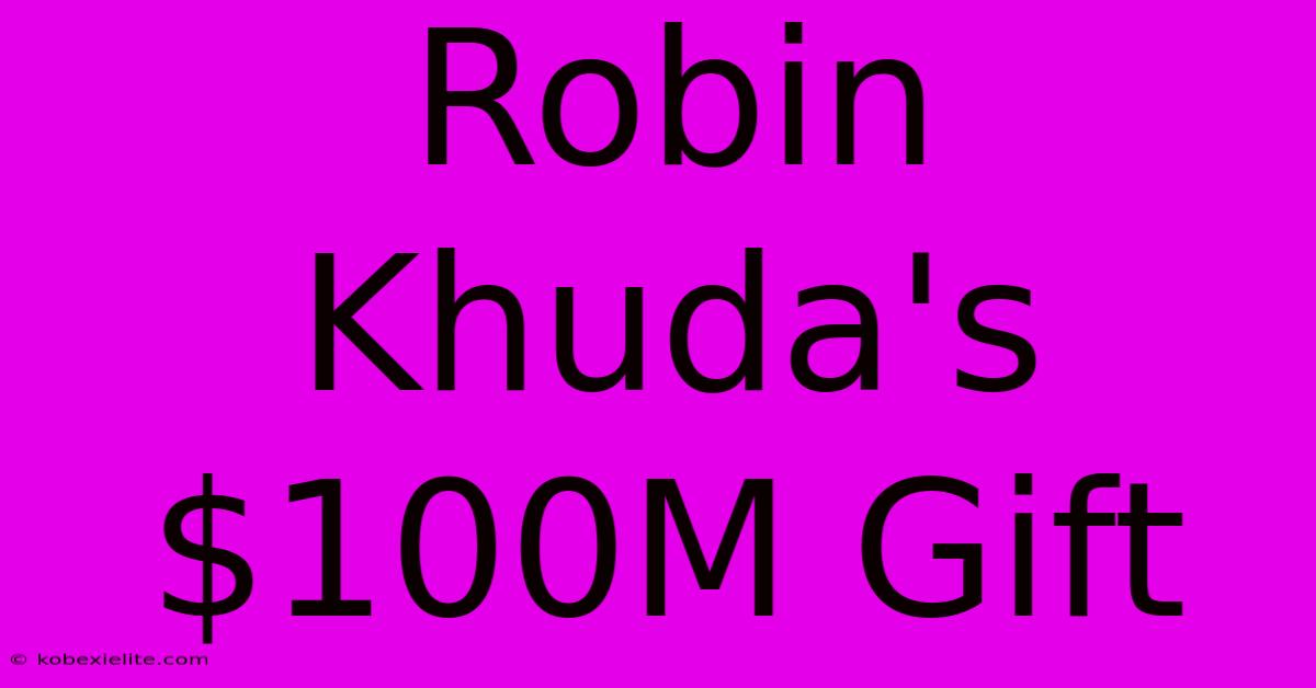 Robin Khuda's $100M Gift