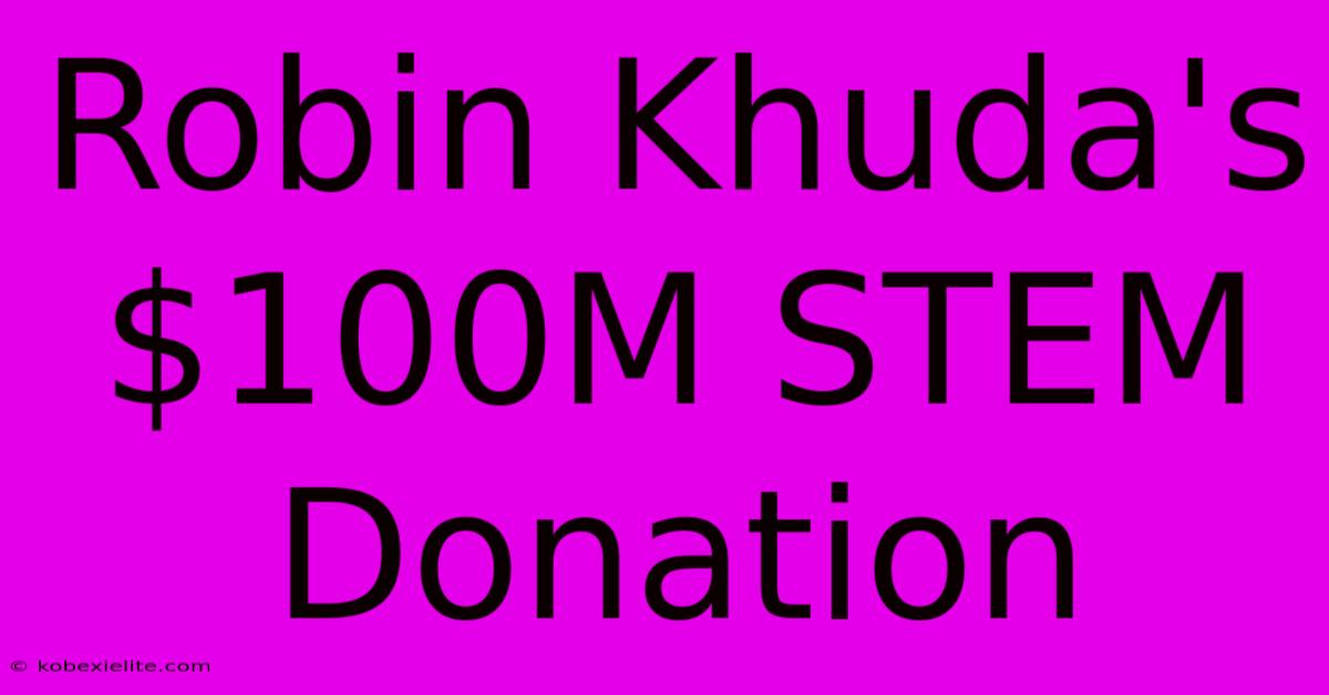 Robin Khuda's $100M STEM Donation