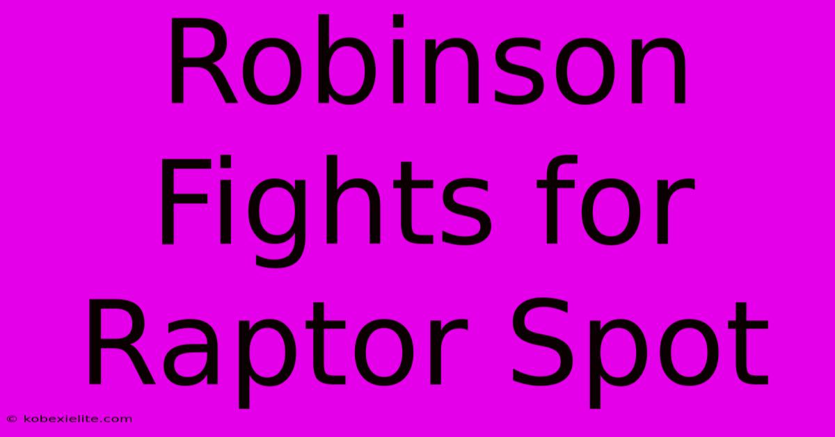 Robinson Fights For Raptor Spot