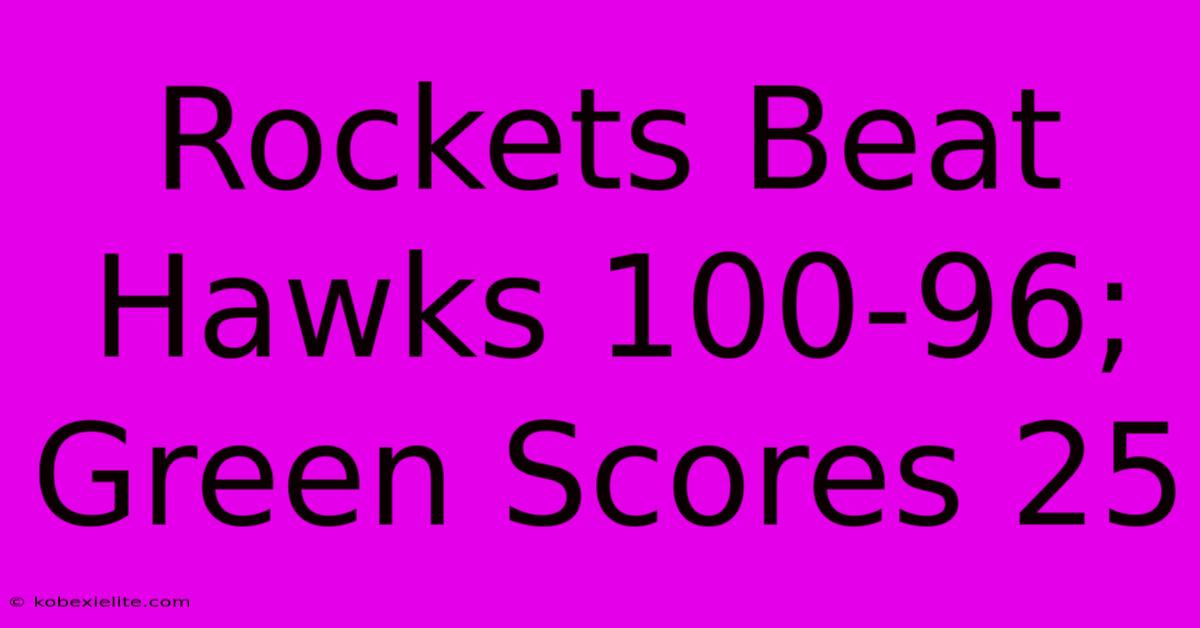 Rockets Beat Hawks 100-96; Green Scores 25