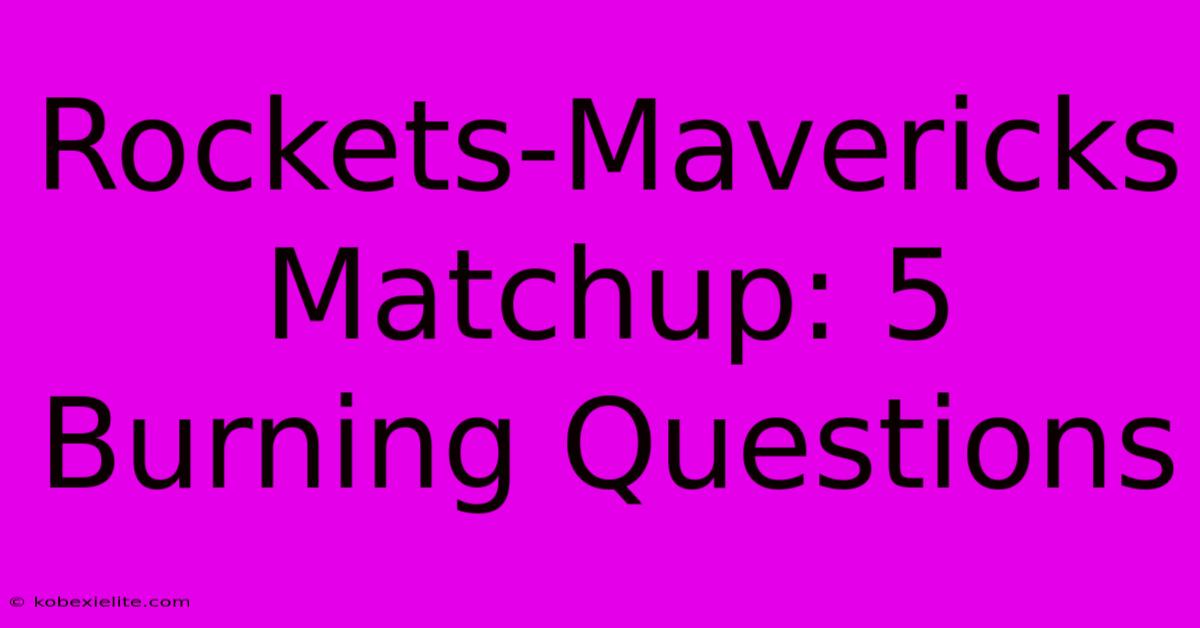 Rockets-Mavericks Matchup: 5 Burning Questions