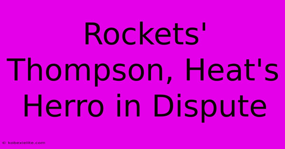 Rockets' Thompson, Heat's Herro In Dispute