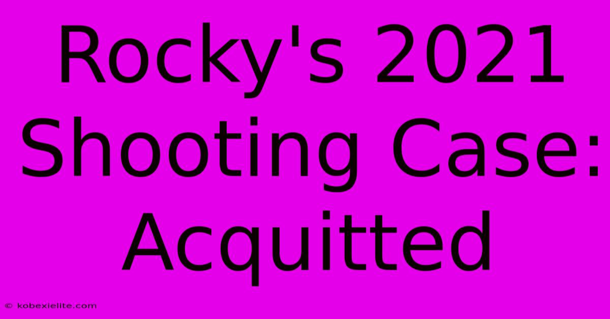 Rocky's 2021 Shooting Case: Acquitted