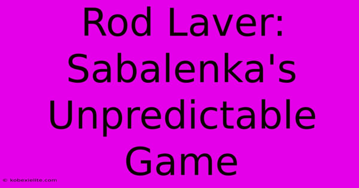 Rod Laver: Sabalenka's Unpredictable Game