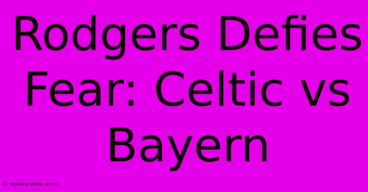 Rodgers Defies Fear: Celtic Vs Bayern