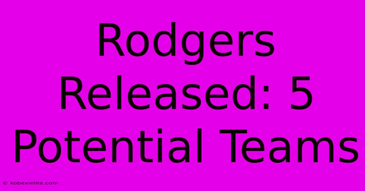 Rodgers Released: 5 Potential Teams