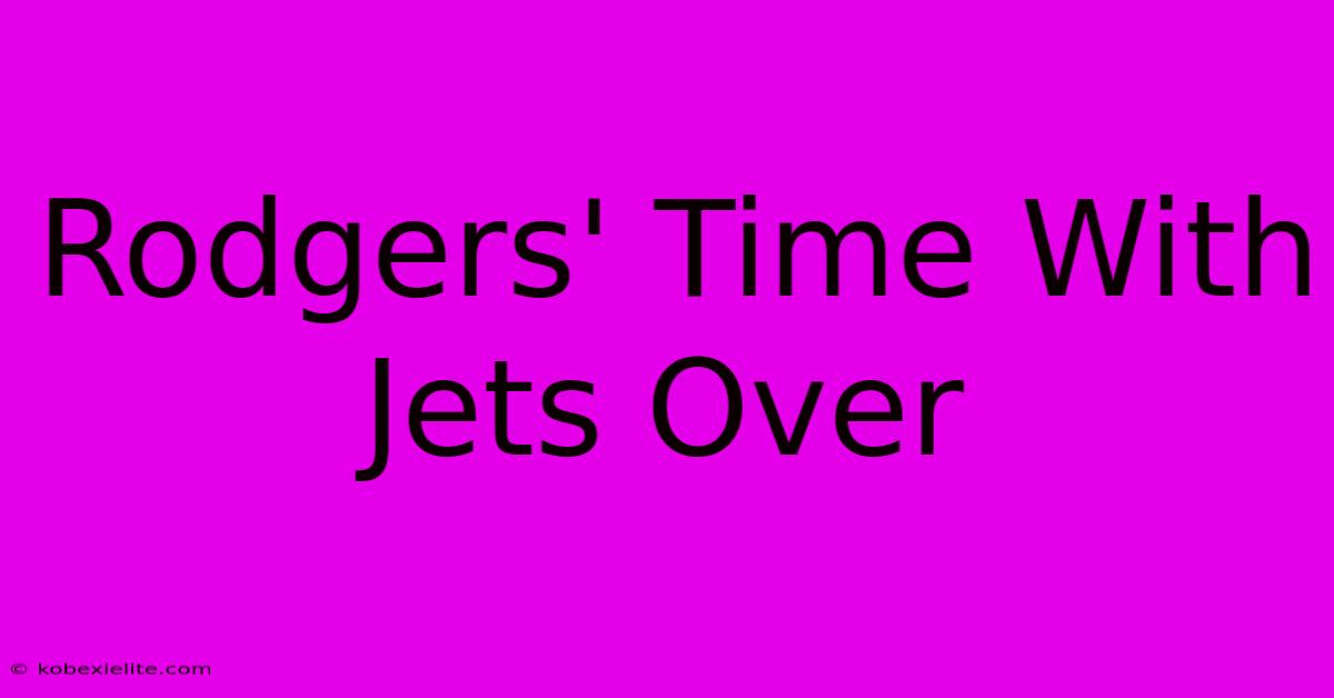 Rodgers' Time With Jets Over