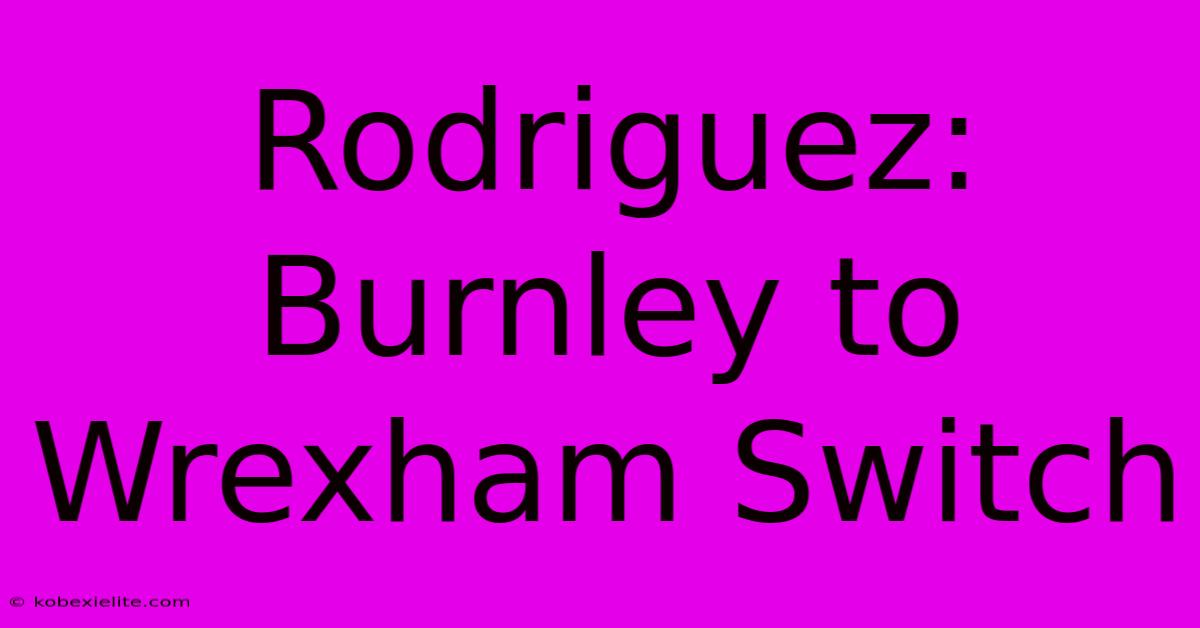 Rodriguez: Burnley To Wrexham Switch