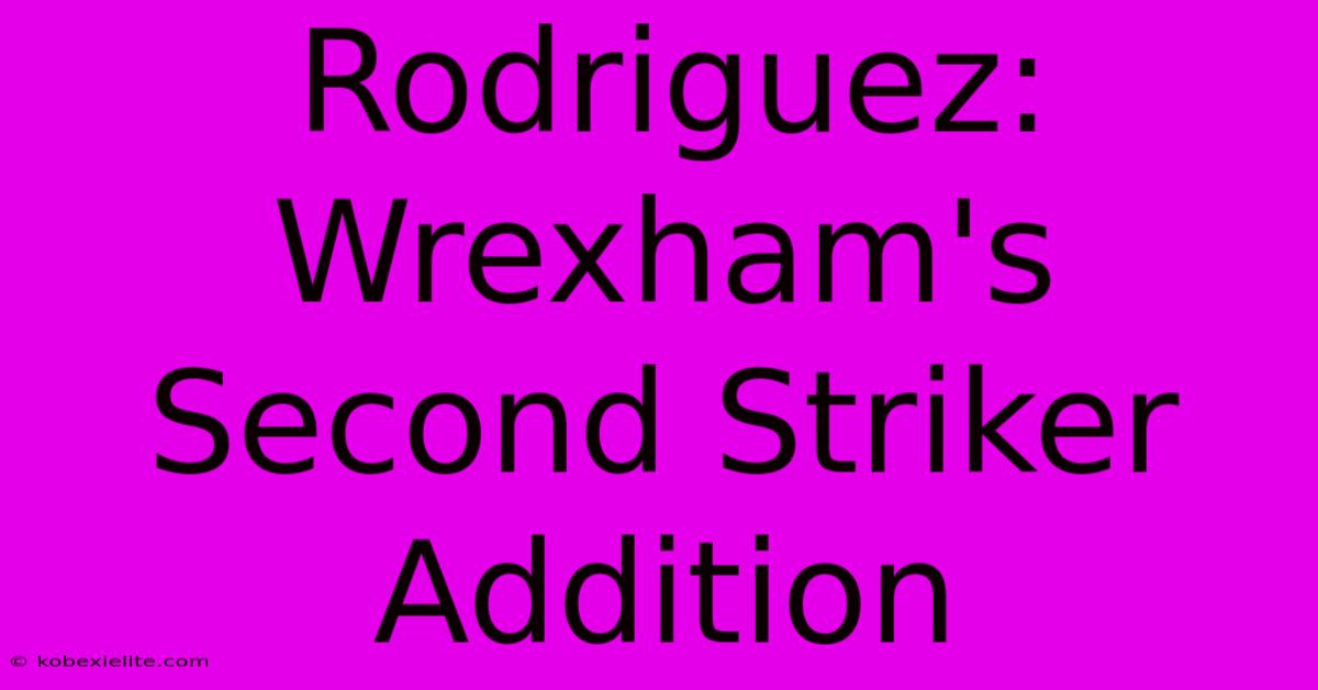 Rodriguez: Wrexham's Second Striker Addition