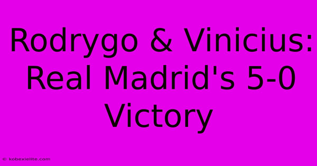 Rodrygo & Vinicius: Real Madrid's 5-0 Victory