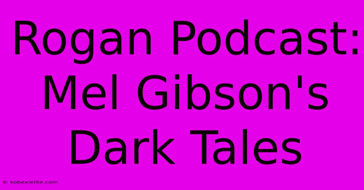 Rogan Podcast: Mel Gibson's Dark Tales