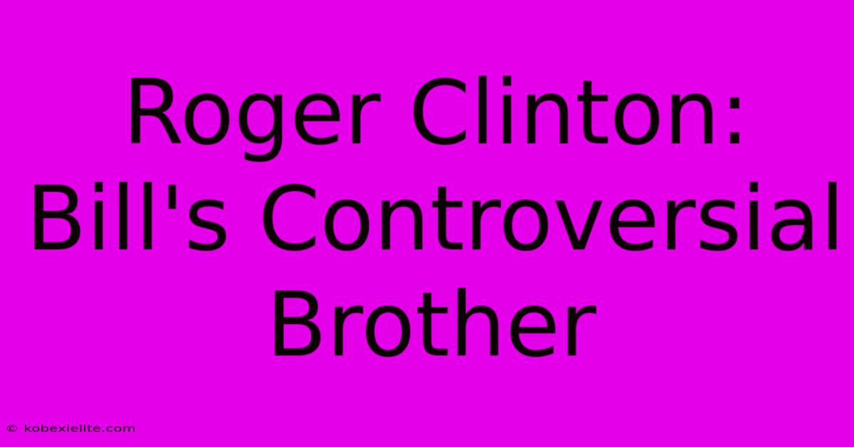 Roger Clinton: Bill's Controversial Brother