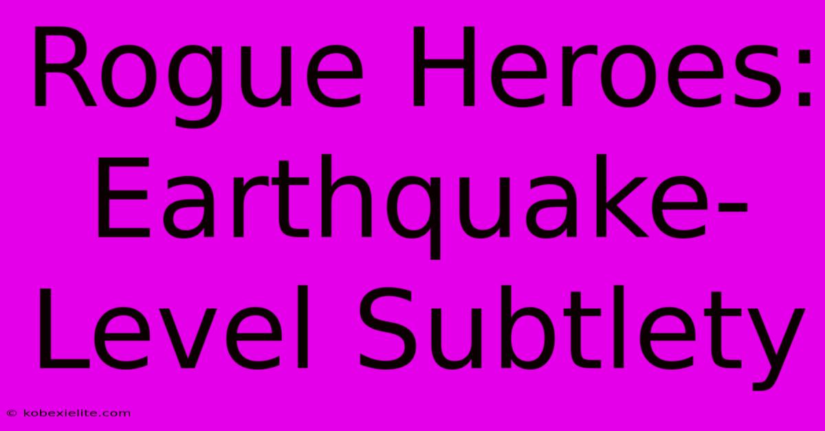 Rogue Heroes: Earthquake-Level Subtlety