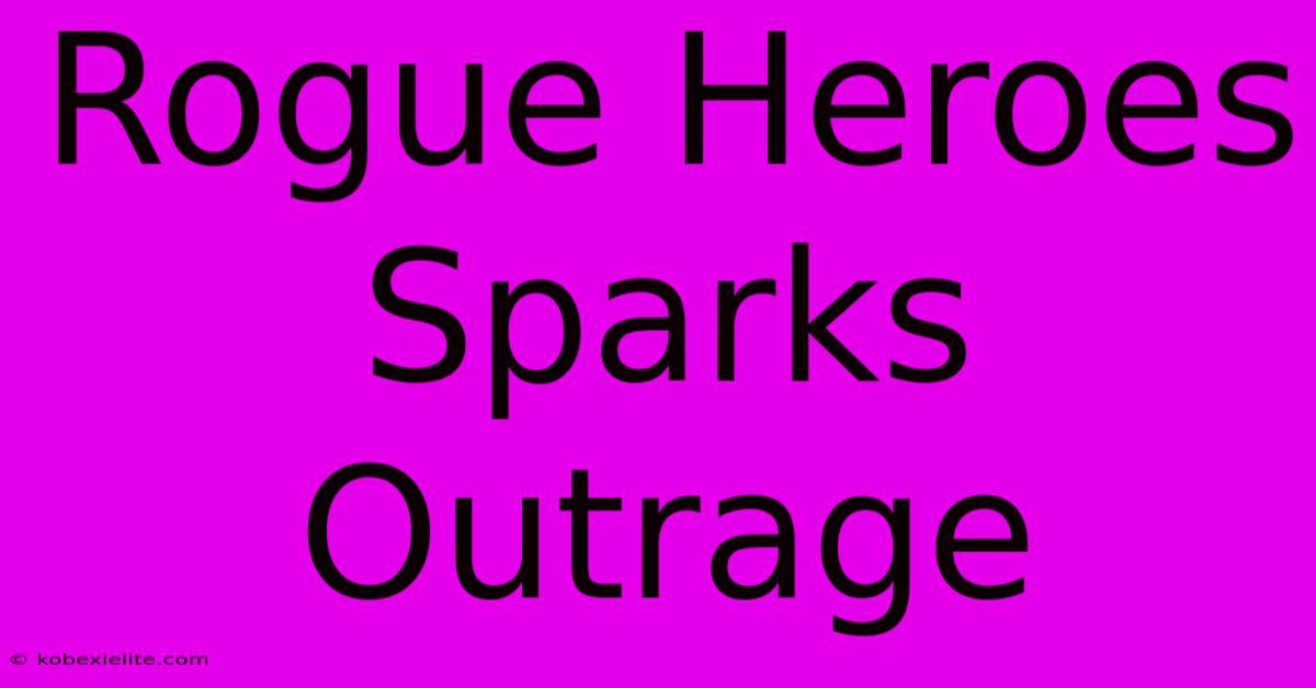 Rogue Heroes Sparks Outrage