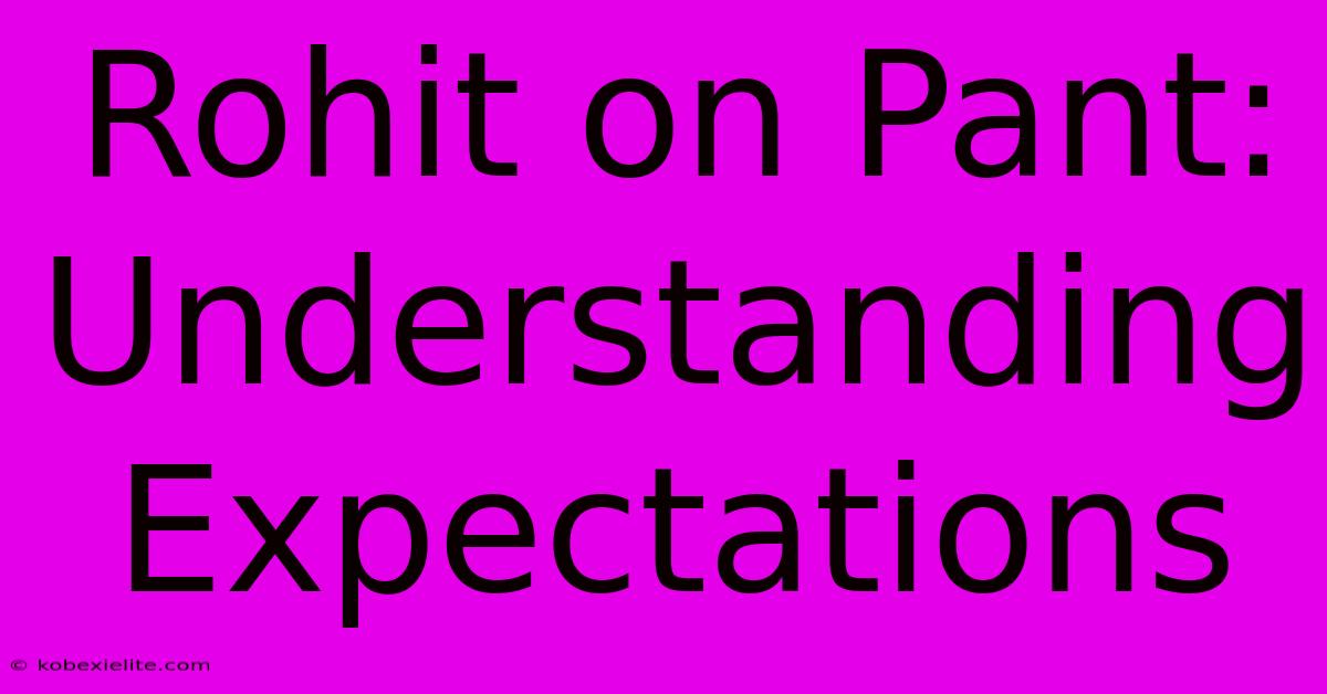 Rohit On Pant: Understanding Expectations