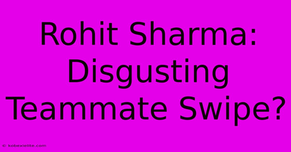 Rohit Sharma: Disgusting Teammate Swipe?