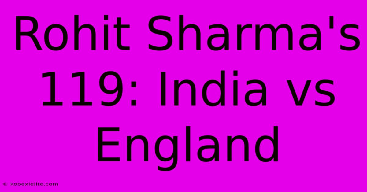 Rohit Sharma's 119: India Vs England