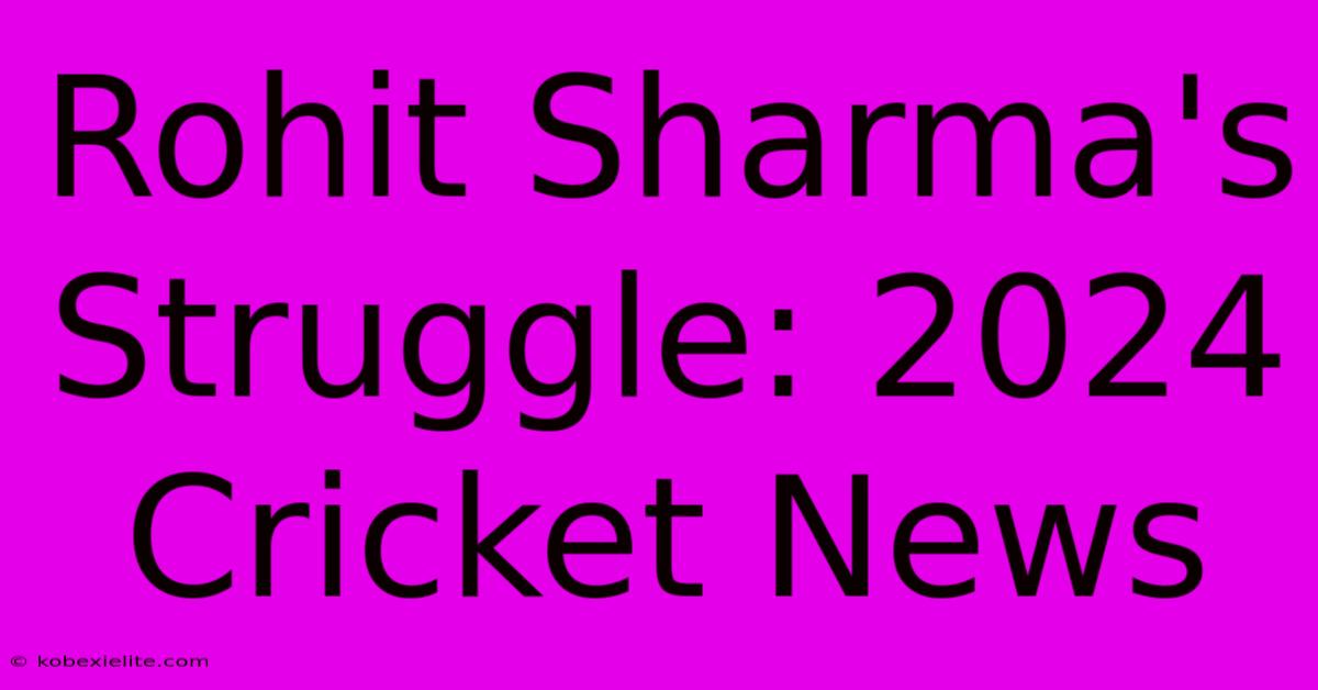 Rohit Sharma's Struggle: 2024 Cricket News