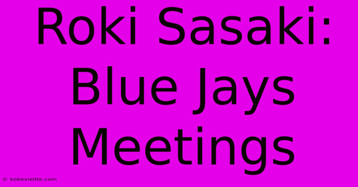 Roki Sasaki: Blue Jays Meetings