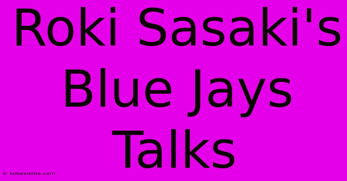 Roki Sasaki's Blue Jays Talks