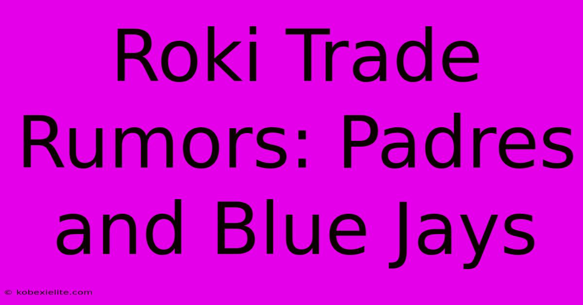 Roki Trade Rumors: Padres And Blue Jays