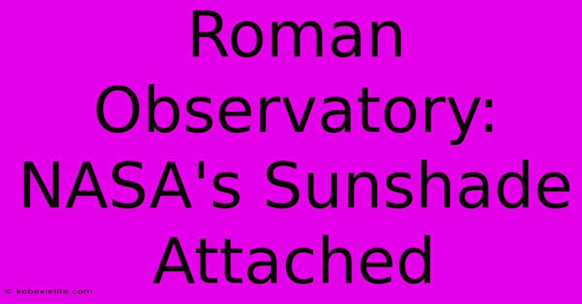 Roman Observatory: NASA's Sunshade Attached