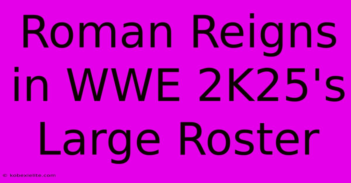 Roman Reigns In WWE 2K25's Large Roster