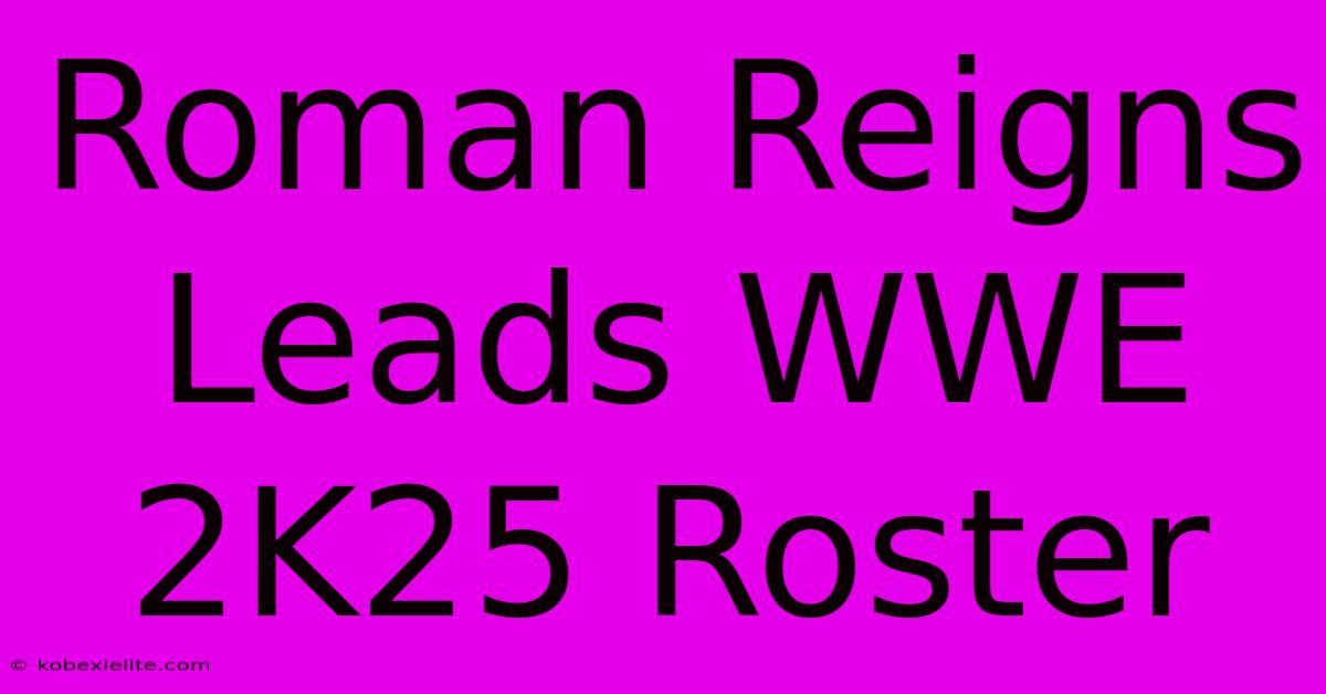 Roman Reigns Leads WWE 2K25 Roster