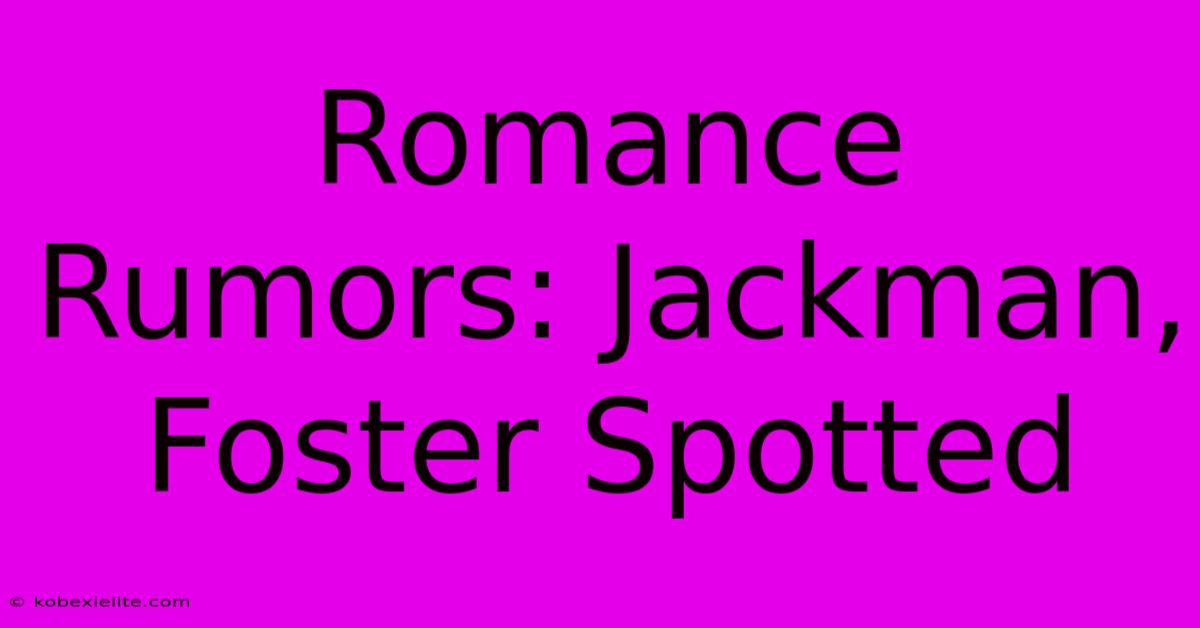 Romance Rumors: Jackman, Foster Spotted