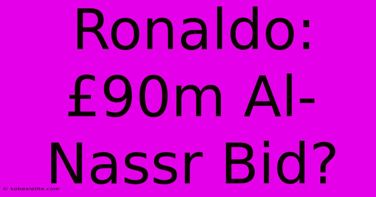 Ronaldo: £90m Al-Nassr Bid?