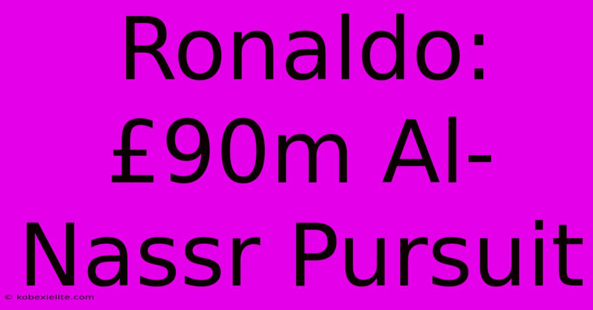 Ronaldo: £90m Al-Nassr Pursuit