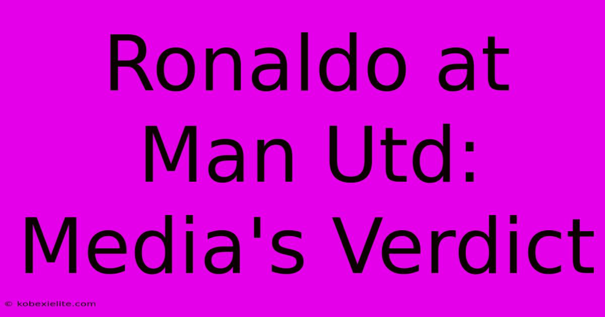 Ronaldo At Man Utd: Media's Verdict